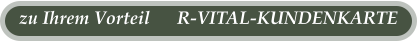 zu Ihrem Vorteil      R-VITAL-KUNDENKARTE